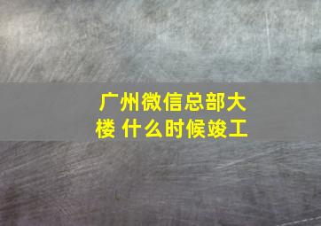 广州微信总部大楼 什么时候竣工